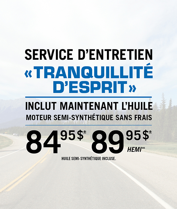 Service d'entretien - « Tranquillité d'esprit » 84.95≠ 89.95≠ HEMI Huile synthétique ou semi synthétique offerte moyennant un supplément.
