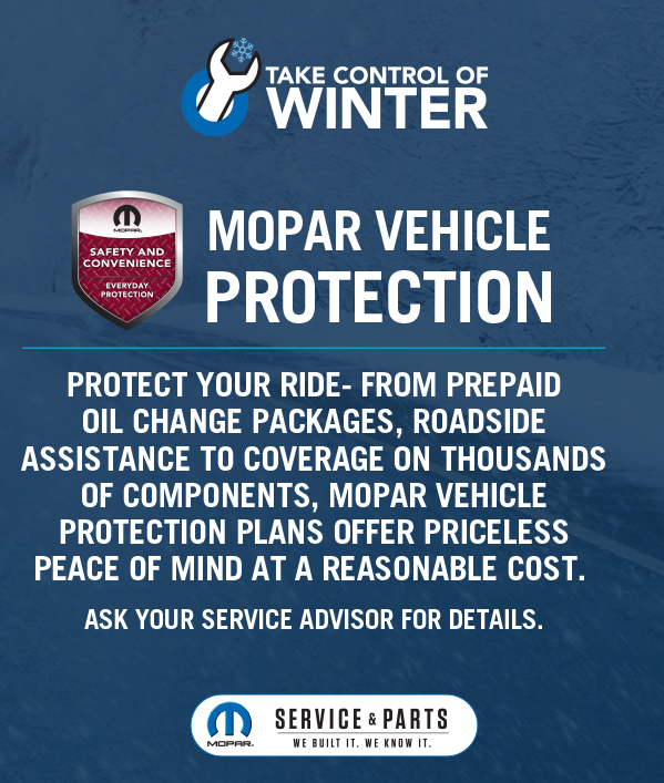 Mopar Vehicle Protection Protect your ride – from prepaid oil changes packages, Roadside Assistance to coverage on thousands of components, Mopar Vehicle Protection plans offer 
priceless peace of mind at a reasonable cost. Ask your Service Advisor for details