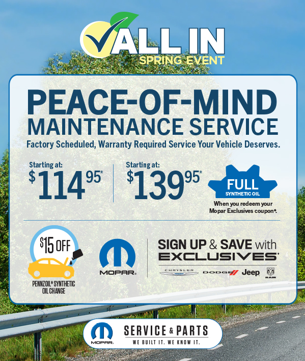 Peace-Of-Mind Maintenance Service Starting at 114.95≠ Starting at 139.95≠ Full synthetic oil when you redeem your Mopar Exclusives Coupon