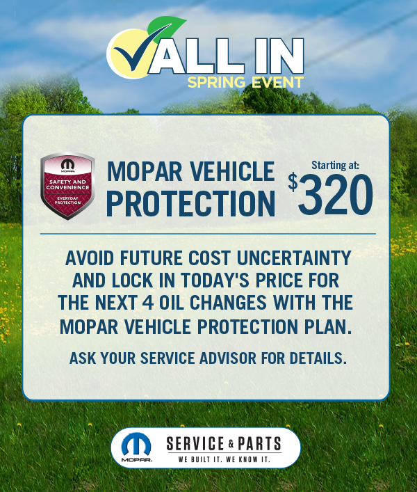 Mopar Vehicle Protection Starting at $320 .Avoid future cost uncertainty and lock in today's price for the next 4 oil changes with the Mopar Vehicle Protection Plan.  Ask your Service Advisor for Details.