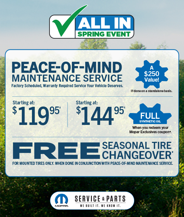 Peace-Of-Mind Maintenance Service  Starting at 119.95≠ Starting at 144.95≠  FULL SYNTHETIC OIL When you redeem your Mopar Exclusives Coupon.