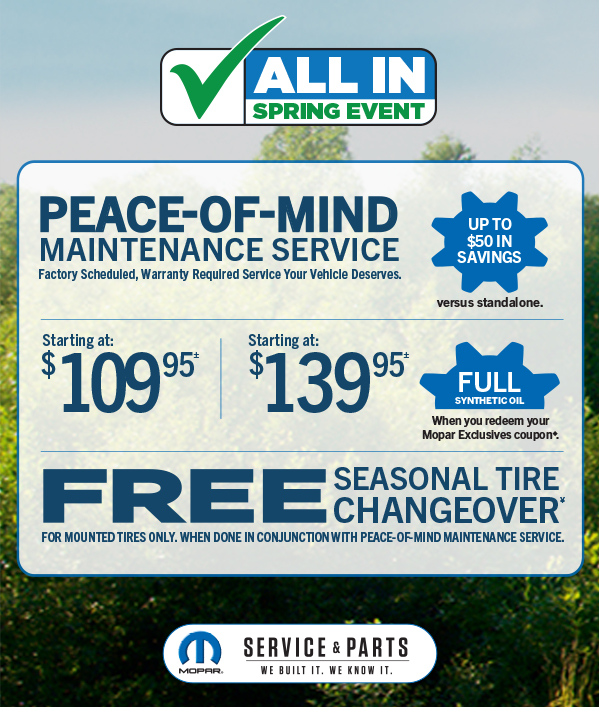 Peace-Of-Mind Maintenance Service  Starting at 109.95≠ Starting at 139.95≠FULL SYNTHETIC OIL when you redeem your Mopar Exclusives Coupon.