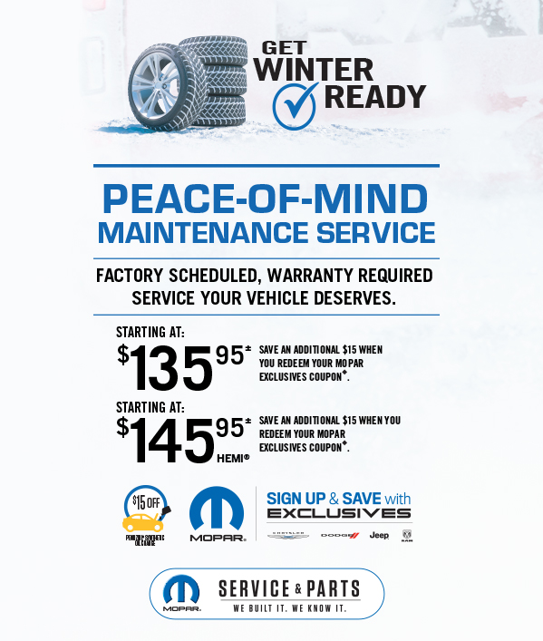 Peace-Of-Mind Maintenance Service Starting at 135.95≠ Save an additional $15 when you redeem your Mopar Exclusives Coupon≠ Starting at 145.95≠HEMI Save an additional $15 when you redeem your Mopar Exclusives Coupon